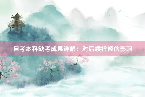 自考本科缺考成果详解：对后续检修的影响
