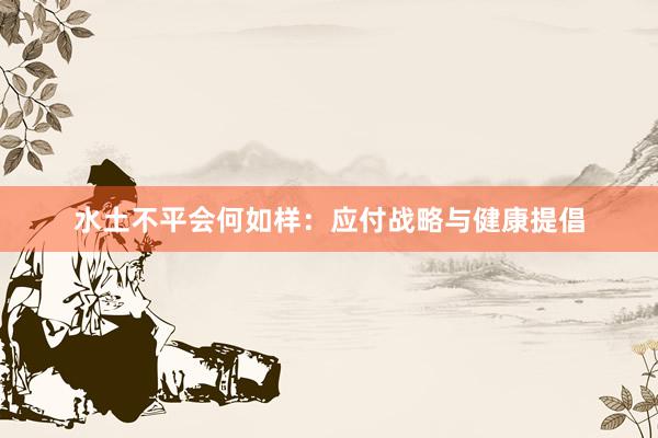 水土不平会何如样：应付战略与健康提倡