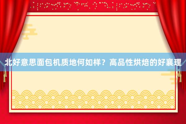 北好意思面包机质地何如样？高品性烘焙的好襄理